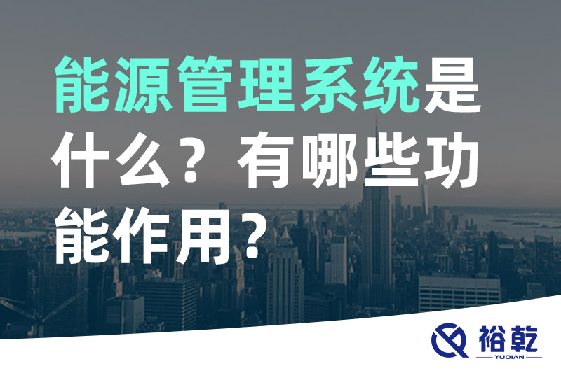 能源管理系统是什么？_能源管理系统有哪些功能作用？