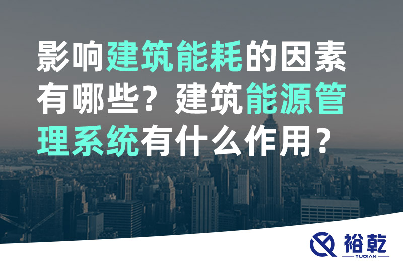 裕乾影响建筑能耗的因素有哪些？建筑能源管理系统有什么作用？