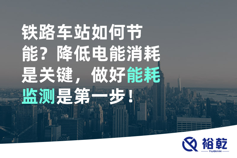 铁路车站如何节能？降低电能消耗是关键，做好能耗监测是第一步！