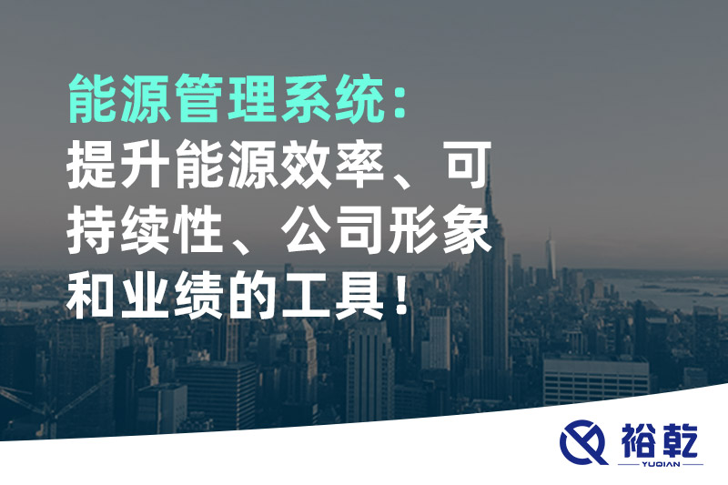 能源管理系统：提升能源效率、可持续性、公司形象和业绩的工具！