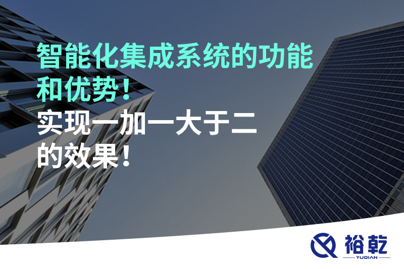 智能化集成系统的功能和优势！实现一加一大于二的效果！