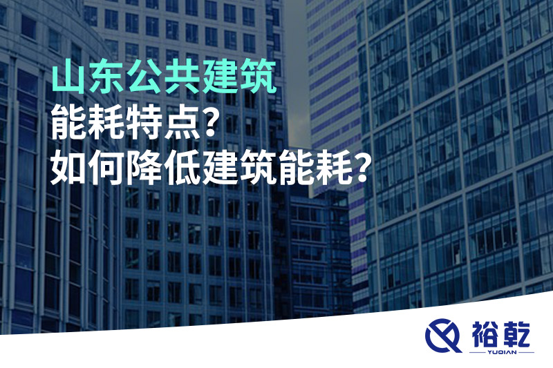 山东公共建筑能耗特点？如何降低建筑能耗？