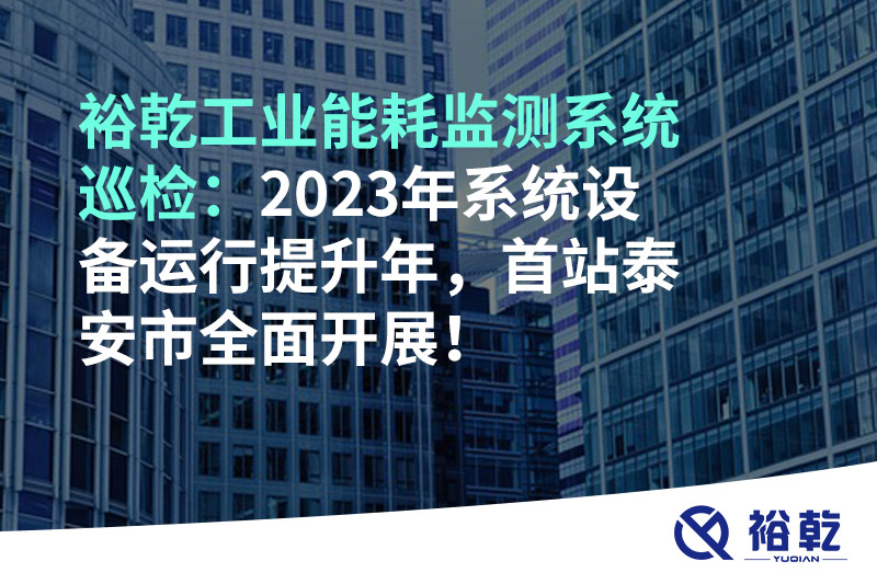 裕乾工业能耗监测系统巡检：2023年系统设备运行提升年，首站泰安市全面开展！