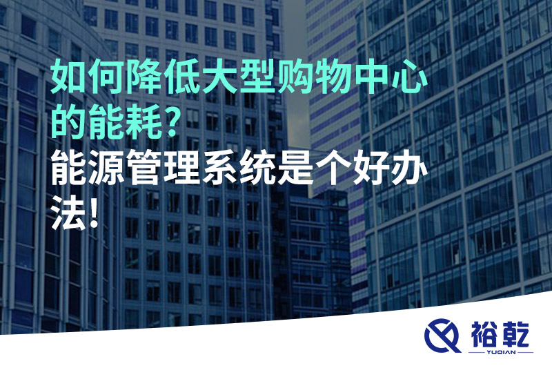 如何降低大型购物中心的能耗?能源管理系统是个好办法!