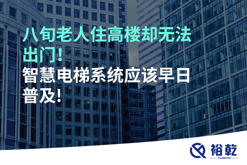 八旬老人住高楼却无法出门，智慧电梯系统应该早日普及!