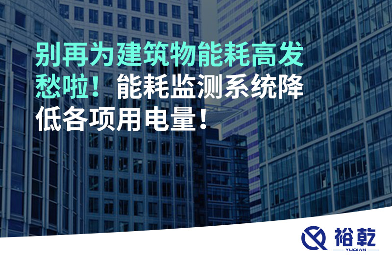 别再为建筑物能耗高发愁啦！能耗监测系统降低各项用电量！