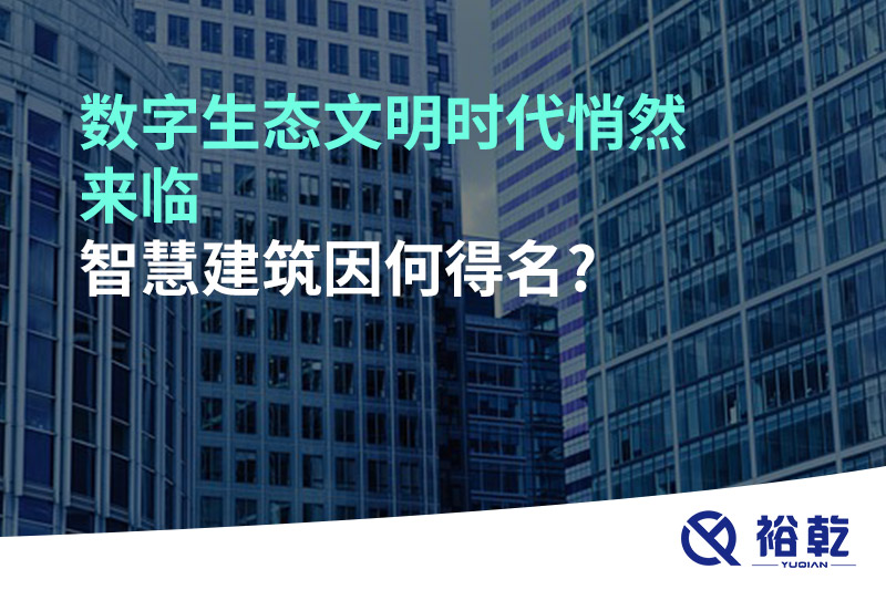 数字生态文明时代悄然来临，智慧建筑因何得名?