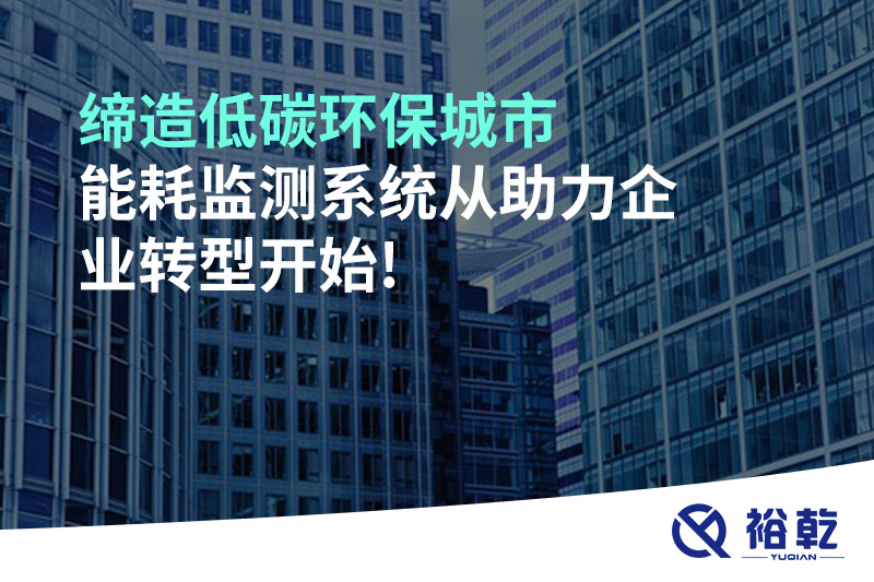 缔造低碳环保城市，能耗监测系统从助力企业转型开始!