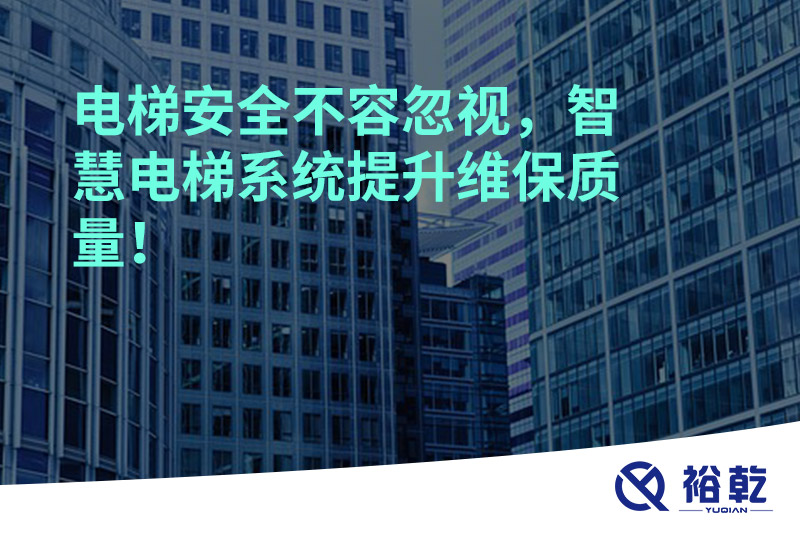 电梯安全不容忽视，智慧电梯系统提升维保质量！