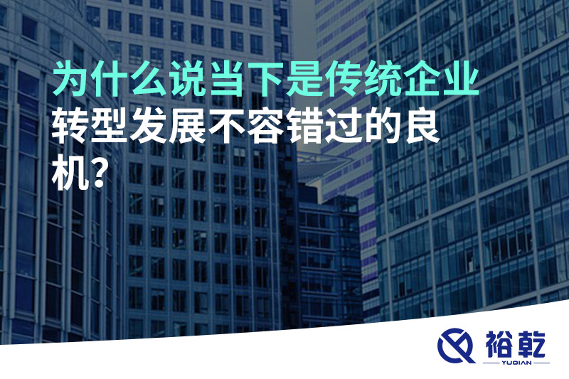 为什么说当下是传统企业转型发展不容错过的良机?