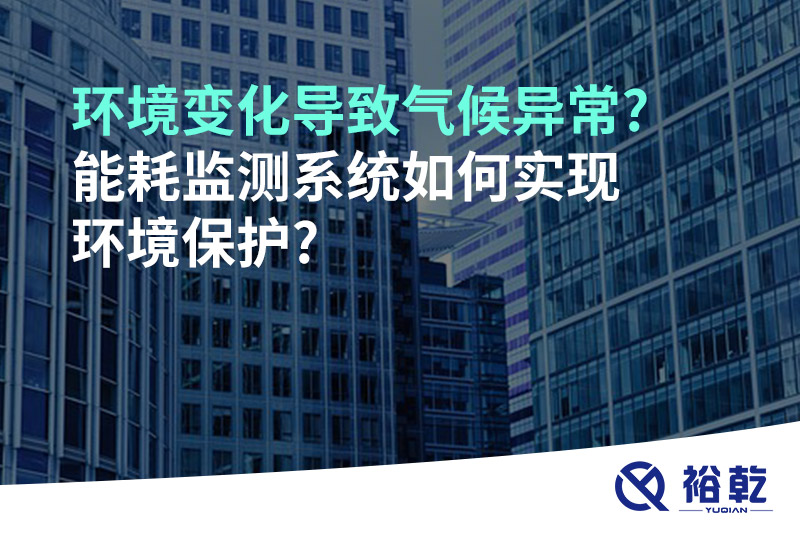 环境变化导致气候异常?能耗监测系统如何实现环境保护?