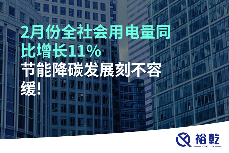 2月份全社会用电量同比增长11%，节能降碳发展刻不容缓!