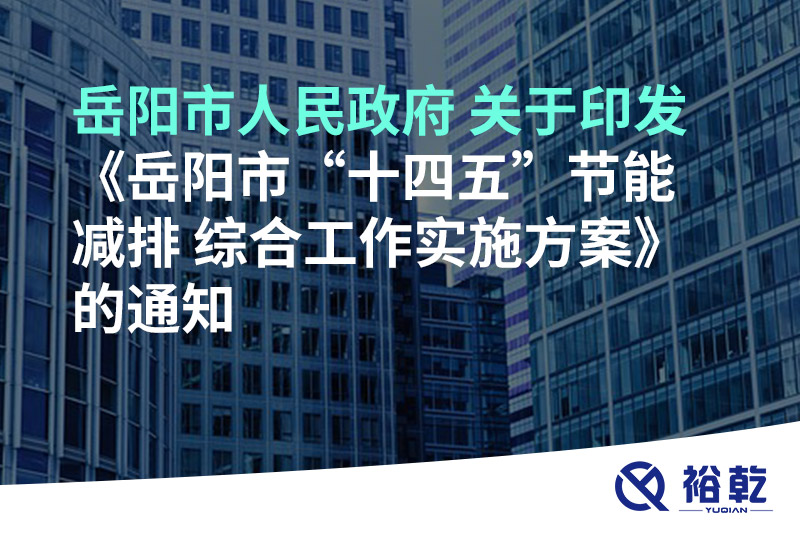 岳阳市人民政府 关于印发《岳阳市“十四五”节能减排 综合工作实施方案》的通知