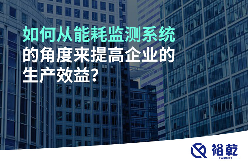 如何从能耗监测系统的角度来提高企业的生产效益？