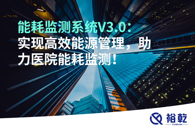 裕乾能耗监测系统V3.0：实现高效能源管理，助力医院能耗监测！