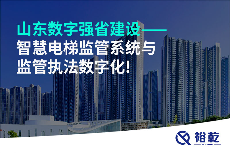 山东数字强省建设——智慧电梯监管系统与监管执法数字化!