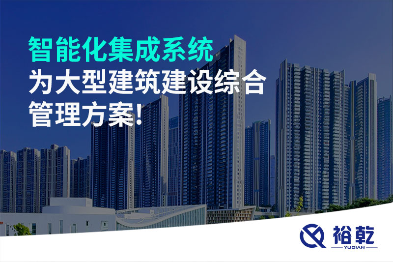 智能化集成系统为大型建筑建设综合管理方案!